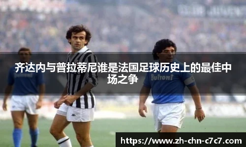 齐达内与普拉蒂尼谁是法国足球历史上的最佳中场之争