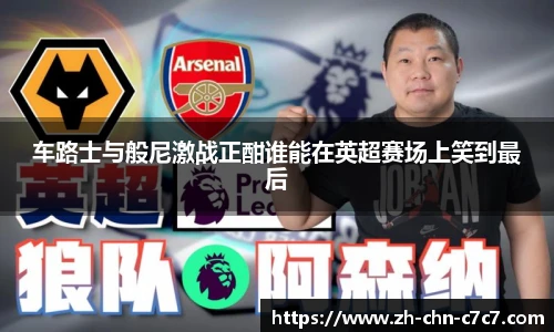 车路士与般尼激战正酣谁能在英超赛场上笑到最后