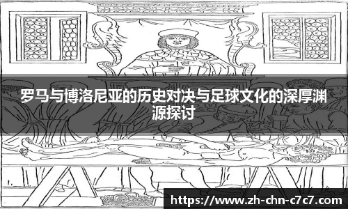 罗马与博洛尼亚的历史对决与足球文化的深厚渊源探讨