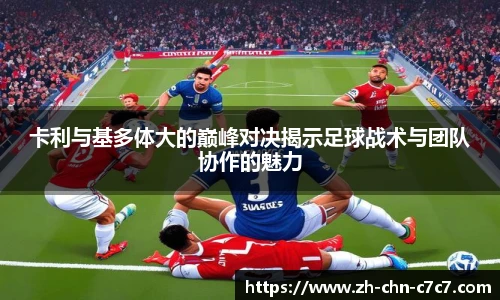卡利与基多体大的巅峰对决揭示足球战术与团队协作的魅力