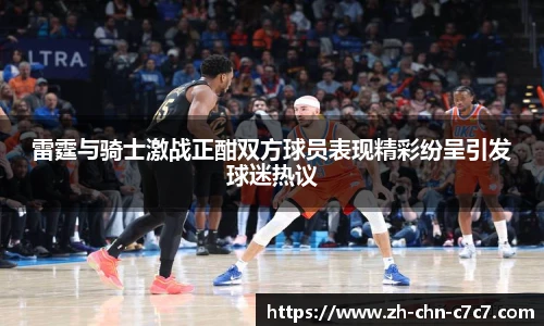 雷霆与骑士激战正酣双方球员表现精彩纷呈引发球迷热议