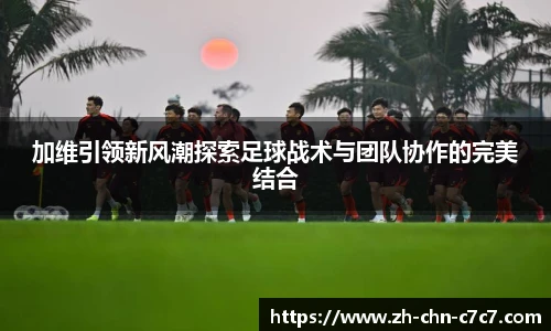 加维引领新风潮探索足球战术与团队协作的完美结合